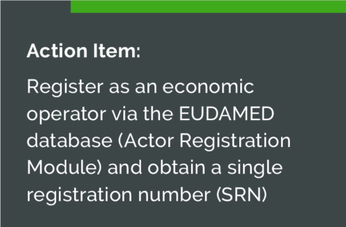 Action Item: Register as an economic operator via the EUDAMED database (Actor Registration Module) and obtain a single registration number (SRN)